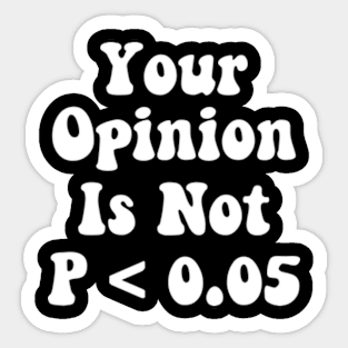 Your Opinion Is Not P < 0.05, Statistics Science, Nerd Sticker